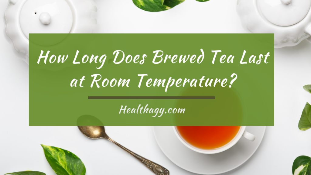 How Long Does Brewed Tea Last At Room Temperature Healthagy